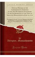 Official Program of the Commemorative Exercises of the Two Hundredth Anniversary of the Incorporation of the Town of Abington, Massachusetts, June 10, 1712: Participated in by the Towns of Abington, Rockland, and Whitman, Comprising the Original Town of a