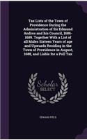 Tax Lists of the Town of Providence During the Administration of Sir Edmund Andros and his Council, 1686-1689. Together With a List of all Males Sixteen Years of age and Upwards Residing in the Town of Providence in August, 1688, and Liable for a P