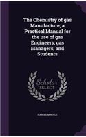 The Chemistry of Gas Manufacture; A Practical Manual for the Use of Gas Engineers, Gas Managers, and Students