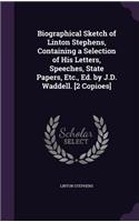 Biographical Sketch of Linton Stephens, Containing a Selection of His Letters, Speeches, State Papers, Etc., Ed. by J.D. Waddell. [2 Copioes]