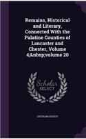 Remains, Historical and Literary, Connected With the Palatine Counties of Lancaster and Chester, Volume 4; volume 20