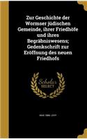Zur Geschichte Der Wormser Judischen Gemeinde, Ihrer Friedhofe Und Ihres Begrabniswesens; Gedenkschrift Zur Eroffnung Des Neuen Friedhofs