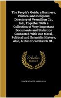 The People's Guide; a Business, Political and Religious Directory of Vermillion Co., Ind., Together With a Collection of Very Important Documents and Statistics Connected With Our Moral, Political and Scientific History; Also, A Historical Sketch O
