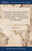 Experimenta et Meletemata de Plantarum Generatione. Autore Jacobo Logan, ... = Experiments and Considerations on the Generation of Plants. ... Translated From the Original Latin