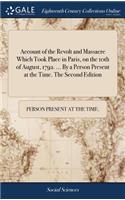 Account of the Revolt and Massacre Which Took Place in Paris, on the 10th of August, 1792. ... by a Person Present at the Time. the Second Edition