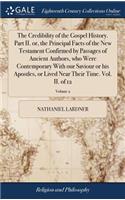 The Credibility of the Gospel History. Part II. Or, the Principal Facts of the New Testament Confirmed by Passages of Ancient Authors, Who Were Contemporary with Our Saviour or His Apostles, or Lived Near Their Time. Vol. II. of 12; Volume 2