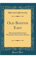 Old Boston East: Recommendations for a Waterfront Site in East Boston (Classic Reprint)