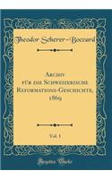 Archiv FÃ¼r Die Schweizerische Reformations-Geschichte, 1869, Vol. 1 (Classic Reprint)