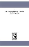 Librarian'S Manual; A Treatise On Bibliography.