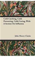 Cold-Catching, Cold-Preventing, Cold-Curing, With A Section On Influenza