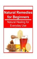 Natural Remedies for Beginners - Natural Healing for Everyday Use