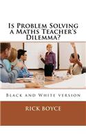 Is Problem Solving a Maths Teacher's Dilemma?