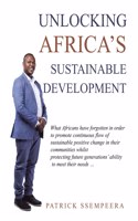 Unlocking Africa's Sustainable Development: What Africans Have Forgotten in Order to Promote Continuous Flow of Sustainable Positive Change in Their Communities Whilst Protecting Future Genera