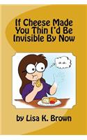 If Cheese Made You Thin I'd Be Invisible By Now