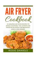 Air Fryer Cookbook: 21 Amazing Air Fryer Recipes to Amaze Everyone: The Ultimate Air Fryer Recipe Book for Breakfast, Lunch, and Dinner!
