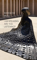 Wangechi Mutu: I Am Speaking, Are You Listening?