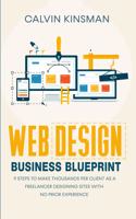 Web Design Business Blueprint: 9 Steps to Make Thousands Per Client as a Freelancer Designing Sites With No Prior Experience