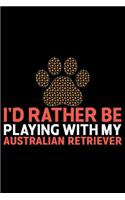 I'd Rather Be Playing with My Australian Retriever: Cool Australian Retriever Dog Journal Notebook - Australian Retriever Gifts - Funny Australian Retriever Dog Notebook - Australian Retriever Owner G
