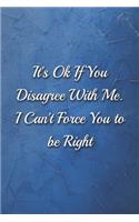 It's Ok If You Disagree With Me. I Can't Force You to be Right Humorous Minimalist Lined Notebook: Undated Daily Planner for Personal and Business Activities with Check Boxes to Help you Get Stuff Done, Easy Tool to Get Organized (9 x 6 inches 120