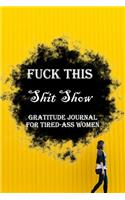 Fuck This Shit Show Gratitude Journal For Tired-Ass Women: Lined Notebook / Journal Gift, 100 Pages, 6x9, Soft Cover, Matte Finish Inspirational Quotes Journal, Notebook, Diary, Composition Book