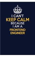 I Can't Keep Calm Because I Am A Frontend Engineer: Career journal, notebook and writing journal for encouraging men, women and kids. A framework for building your career.