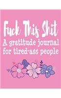 Fuck This Shit A Gratitude Journal for Tired-Ass People