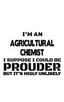 I'm An Agricultural Chemist I Suppose I Could Be Prouder But It's Highly Unlikely: Original Agricultural Chemist Notebook, Agricultural Chemistry Scientist Journal Gift, Diary, Doodle Gift or Notebook 6 x 9 Compact Size, 109 Blank 