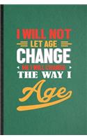 I Will Not Let Age Change Me I Will Change the Way I Age: Lined Notebook For Anti Aging Humor. Ruled Journal For Getting Old Aging Parents. Unique Student Teacher Blank Composition Great For School Writing