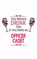 You Would Drink Too If You Were An Officer Cadet: Creative Officer Cadet Notebook, Journal Gift, Diary, Doodle Gift or Notebook - 6 x 9 Compact Size- 109 Blank Lined Pages