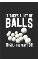 It Takes A Lot Of Balls To Golf The Way I Do: Lined Journal, Diary Or Notebook For Golf Lover 120 Story Paper Pages. 6 in x 9 in Cover.