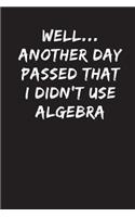 Well...Another Day Passed That I Didn't Use Algebra: Sarcastic Funny Gag - Friends & Family - Sarcasm Blank Lined Journal Notebook