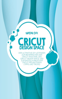 Cricut Design Space: Der ultimative DIY-Leitfaden zum Beherrschen der Cricut Maschine, des Cricut Design Space und zum Basteln kreativer Cricut Projektideen (Tipps und T