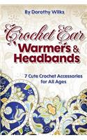 Crochet: Crochet Ear Warmers and Headbands. 7 Cute Crochet Accessories for All Ages