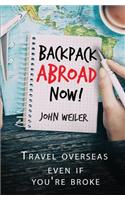 Backpack Abroad Now!: Travel Overseas-Even If You're Broke