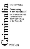 Ueberstellung in den Heimatstaat: Ein Internationales Konzept Wider Den Strafvollzug in Der Fremde- Zugleich Ein Beitrag Zum Recht Der Internationalen Vollstreckungshilfe in Strafsac