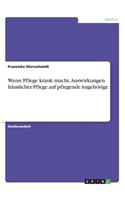 Wenn Pflege krank macht. Auswirkungen häuslicher Pflege auf pflegende Angehörige