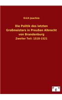 Die Politik Des Letzten Grossmeisters in Preussen Albrecht Von Brandenburg: (German)