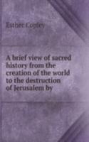 brief view of sacred history from the creation of the world to the destruction of Jerusalem by .