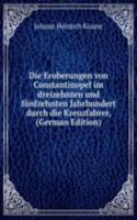 Die Eroberungen von Constantinopel im dreizehnten und funfzehnten Jahrhundert durch die Kreuzfahrer, (German Edition)