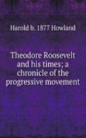 Theodore Roosevelt and his times; a chronicle of the progressive movement