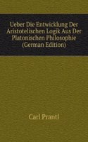 Ueber Die Entwicklung Der Aristotelischen Logik Aus Der Platonischen Philosophie (German Edition)