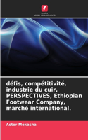 défis, compétitivité, industrie du cuir, PERSPECTIVES, Ethiopian Footwear Company, marché international.