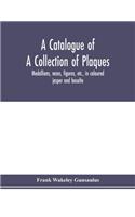 catalogue of a collection of plaques, medallions, vases, figures, etc., in coloured jasper and basalte, produced by Josiah Wedgwood, F.R .S., at Etruria, in the county of Stafford, England, 1760-1795