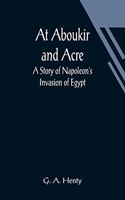 At Aboukir and Acre: A Story of Napoleon's Invasion of Egypt