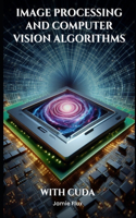 Image Processing and Computer Vision Algorithms With CUDA: (Gpu Mastery Series: Unlocking Cuda's Power Using Pycuda)