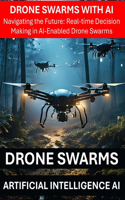 Drone Swarms with AI Artificial Intelligence - Navigating the Future: Real-time Decision Making in AI-Enabled Drone Swarms - Drone Security Risks Threats Regulations Communications Hardware, Software