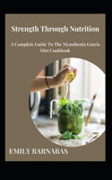 Strength Through Nutrition: A Complete Guide To The Myasthenia Gravis Diet Cookbook