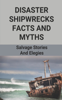 Disaster Shipwrecks Facts And Myths: Salvage Stories And Elegies: Book Shipwrecks Of The California Coast