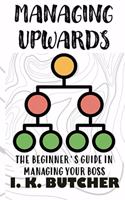 Managing Upwards: The Beginner's Guide in Managing Your Boss