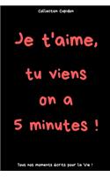 Je t'aime, tu viens on a 5 minutes !